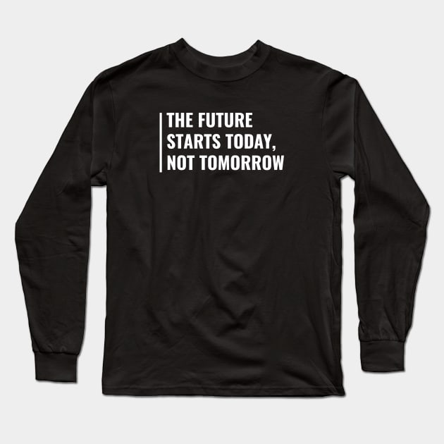 The Future Starts Today. Future Quote Future Design Long Sleeve T-Shirt by kamodan